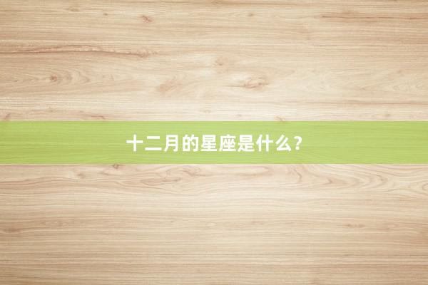 十二月的星座是什么？