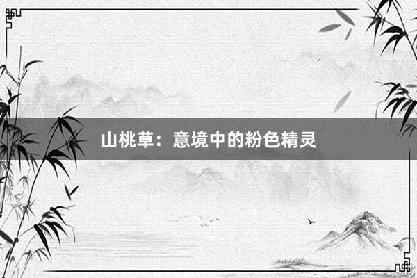 山桃草：意境中的粉色精灵
