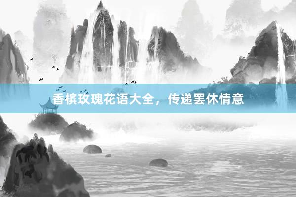 香槟玫瑰花语大全，传递罢休情意