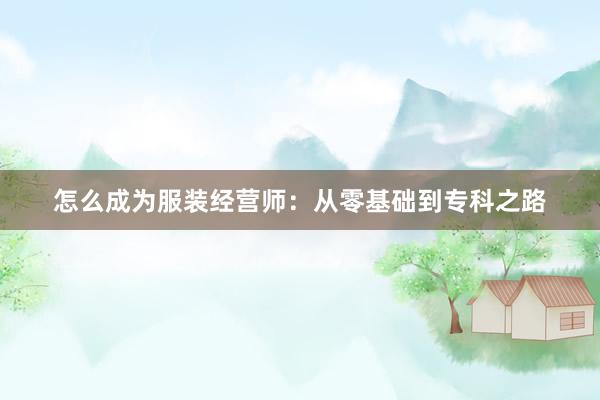 怎么成为服装经营师：从零基础到专科之路
