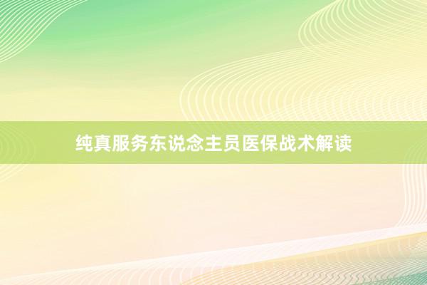 纯真服务东说念主员医保战术解读