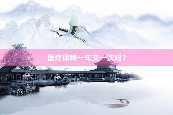 医疗保障一年交一次吗？
