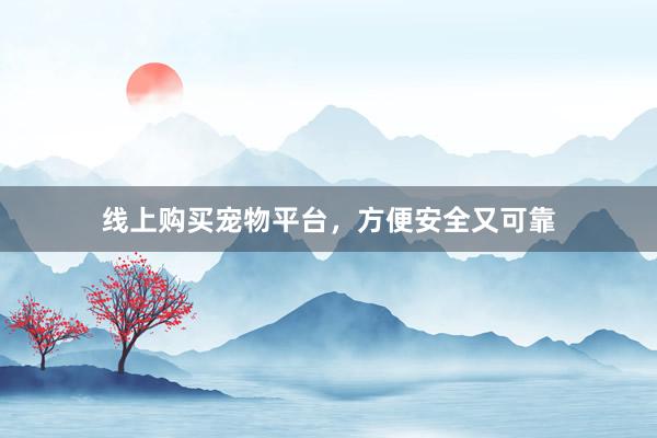 线上购买宠物平台，方便安全又可靠