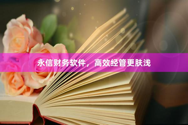 永信财务软件，高效经管更肤浅