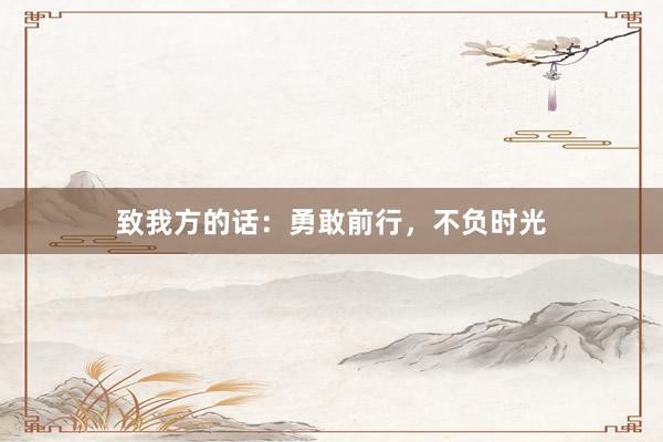 致我方的话：勇敢前行，不负时光